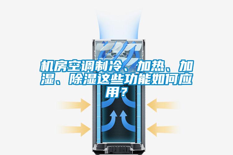 機房空調(diào)制冷、加熱、加濕、除濕這些功能如何應(yīng)用？