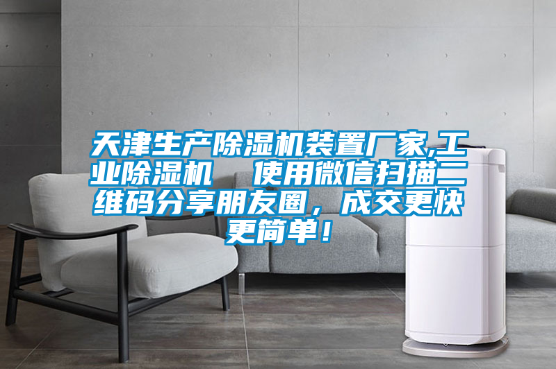 天津生產(chǎn)除濕機(jī)裝置廠家,工業(yè)除濕機(jī)  使用微信掃描二維碼分享朋友圈，成交更快更簡單！