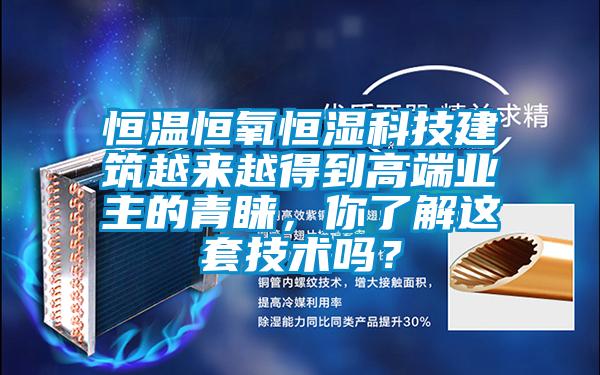 恒溫恒氧恒濕科技建筑越來(lái)越得到高端業(yè)主的青睞，你了解這套技術(shù)嗎？