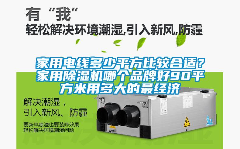 家用電線多少平方比較合適？家用除濕機(jī)哪個(gè)品牌好90平方米用多大的最經(jīng)濟(jì)