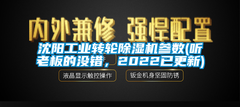 沈陽工業(yè)轉(zhuǎn)輪除濕機參數(shù)(聽老板的沒錯，2022已更新)