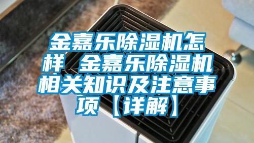 金嘉樂除濕機(jī)怎樣 金嘉樂除濕機(jī)相關(guān)知識及注意事項(xiàng)【詳解】