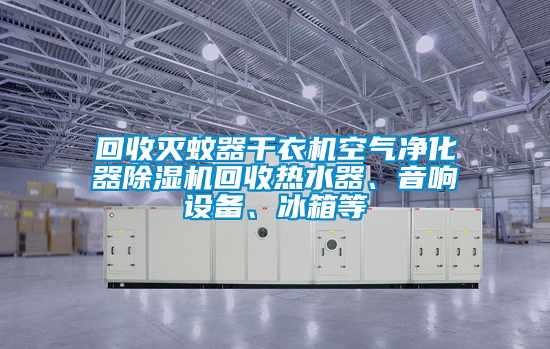 回收滅蚊器干衣機空氣凈化器除濕機回收熱水器、音響設備、冰箱等