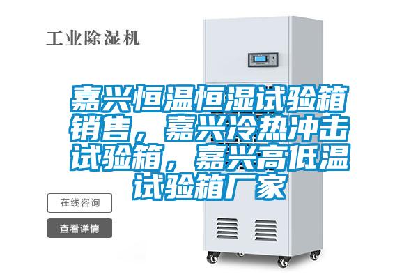 嘉興恒溫恒濕試驗(yàn)箱銷售，嘉興冷熱沖擊試驗(yàn)箱，嘉興高低溫試驗(yàn)箱廠家