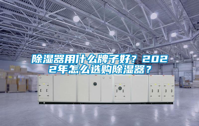 除濕器用什么牌子好？2022年怎么選購(gòu)除濕器？