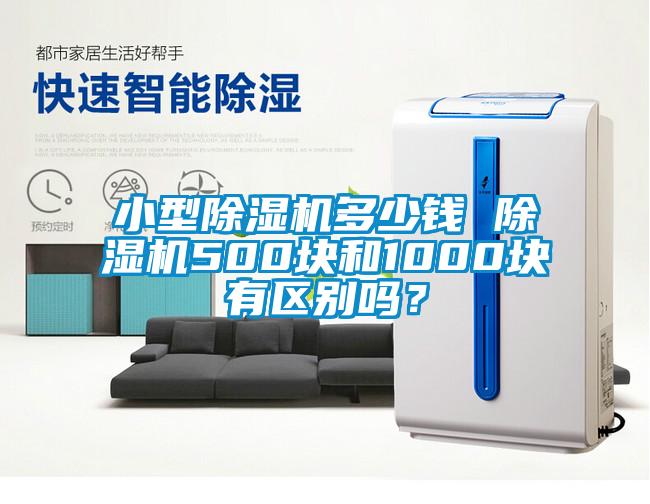 小型除濕機(jī)多少錢 除濕機(jī)500塊和1000塊有區(qū)別嗎？