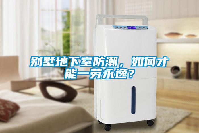 別墅地下室防潮，如何才能一勞永逸？