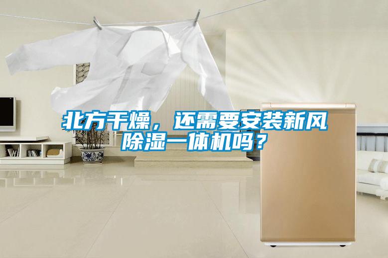 北方干燥，還需要安裝新風除濕一體機嗎？
