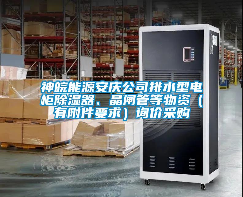 神皖能源安慶公司排水型電柜除濕器、晶閘管等物資（有附件要求）詢價采購