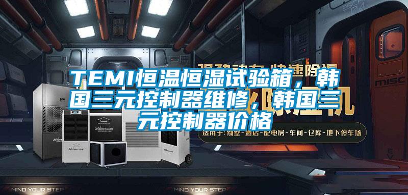 TEMI恒溫恒濕試驗箱，韓國三元控制器維修，韓國三元控制器價格