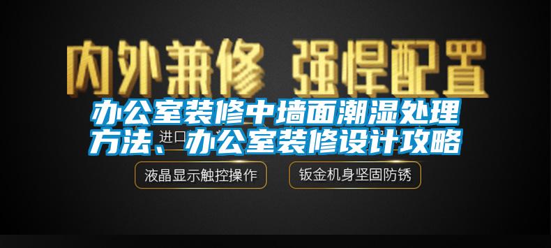 辦公室裝修中墻面潮濕處理方法、辦公室裝修設(shè)計攻略