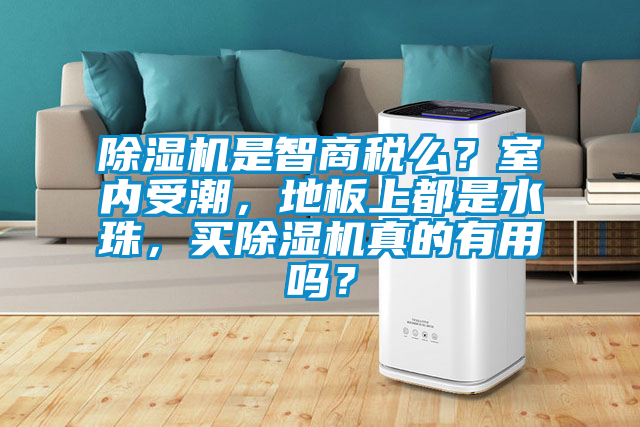 除濕機是智商稅么？室內(nèi)受潮，地板上都是水珠，買除濕機真的有用嗎？