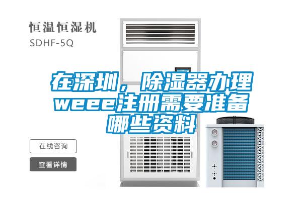 在深圳，除濕器辦理weee注冊(cè)需要準(zhǔn)備哪些資料
