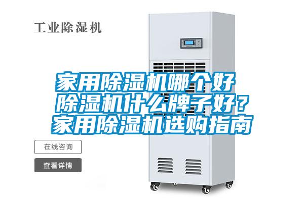 家用除濕機(jī)哪個好 除濕機(jī)什么牌子好？家用除濕機(jī)選購指南