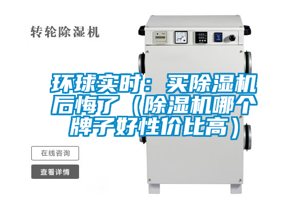 環(huán)球實時：買除濕機后悔了（除濕機哪個牌子好性價比高）