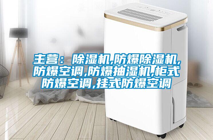 主營：除濕機,防爆除濕機,防爆空調(diào),防爆抽濕機,柜式防爆空調(diào),掛式防爆空調(diào)