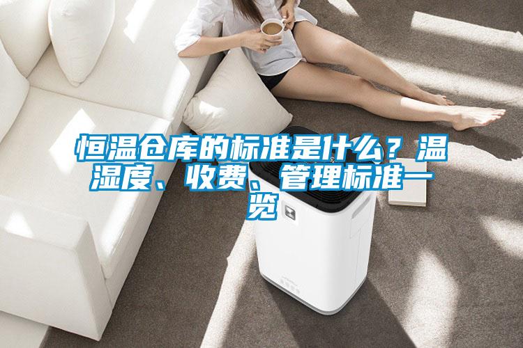 恒溫倉庫的標準是什么？溫濕度、收費、管理標準一覽