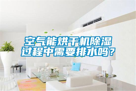 空氣能烘干機除濕過程中需要排水嗎？