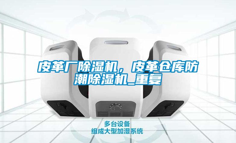 皮革廠除濕機(jī)，皮革倉庫防潮除濕機(jī)_重復(fù)