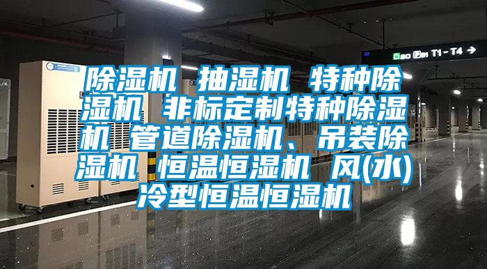 除濕機 抽濕機 特種除濕機 非標定制特種除濕機 管道除濕機、吊裝除濕機 恒溫恒濕機 風(水)冷型恒溫恒濕機