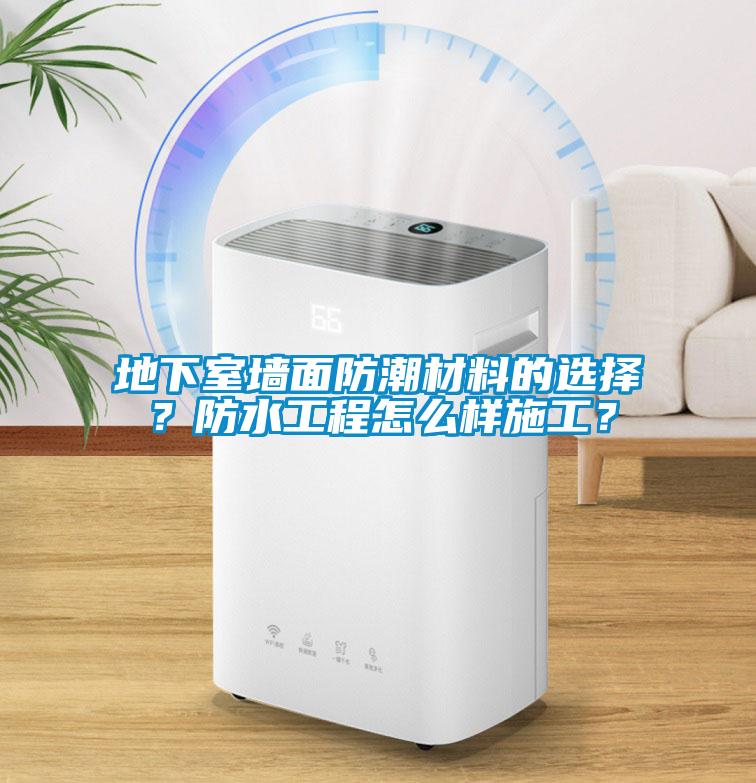 地下室墻面防潮材料的選擇？防水工程怎么樣施工？