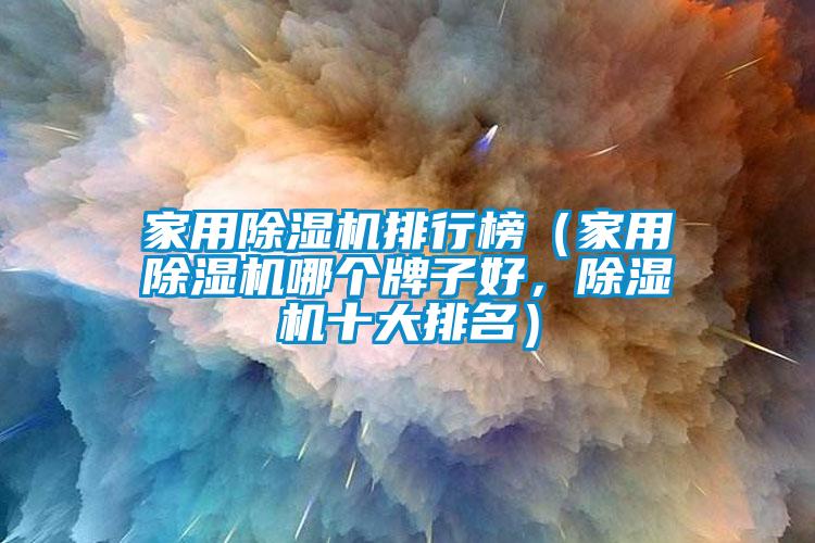 家用除濕機(jī)排行榜（家用除濕機(jī)哪個(gè)牌子好，除濕機(jī)十大排名）
