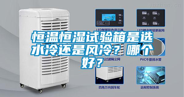 恒溫恒濕試驗箱是選水冷還是風冷？哪個好？