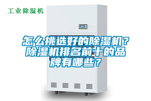 怎么挑選好的除濕機(jī)？除濕機(jī)排名前十的品牌有哪些？