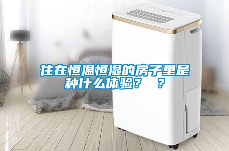 住在恒溫恒濕的房子里是種什么體驗(yàn)？ ？