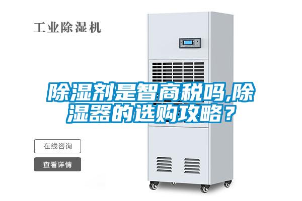 除濕劑是智商稅嗎,除濕器的選購(gòu)攻略？