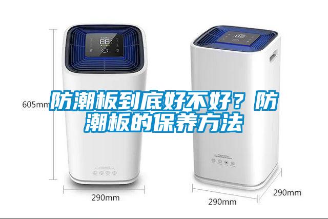防潮板到底好不好？防潮板的保養(yǎng)方法