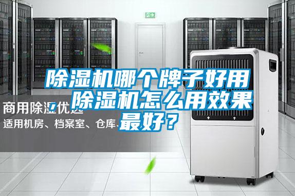除濕機(jī)哪個(gè)牌子好用，除濕機(jī)怎么用效果最好？