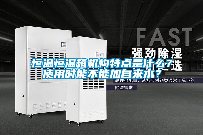 恒溫恒濕箱機構(gòu)特點是什么？使用時能不能加自來水？