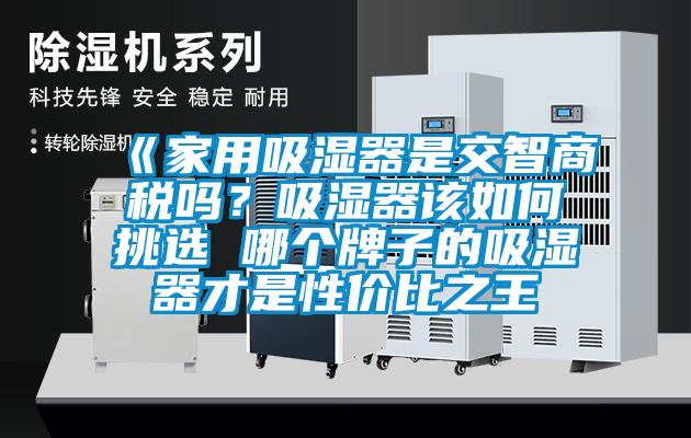 《家用吸濕器是交智商稅嗎？吸濕器該如何挑選 哪個(gè)牌子的吸濕器才是性?xún)r(jià)比之王