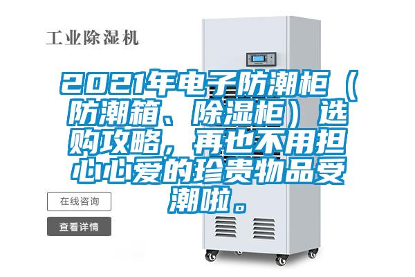 2021年電子防潮柜（防潮箱、除濕柜）選購攻略，再也不用擔(dān)心心愛的珍貴物品受潮啦。