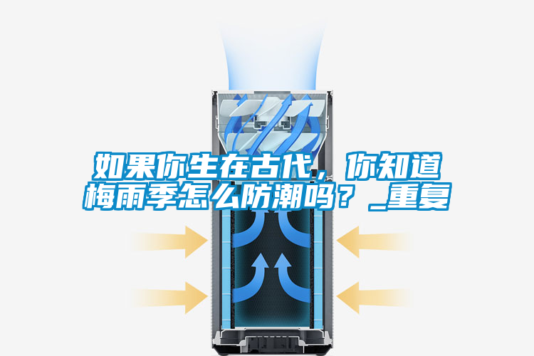 如果你生在古代，你知道梅雨季怎么防潮嗎？_重復