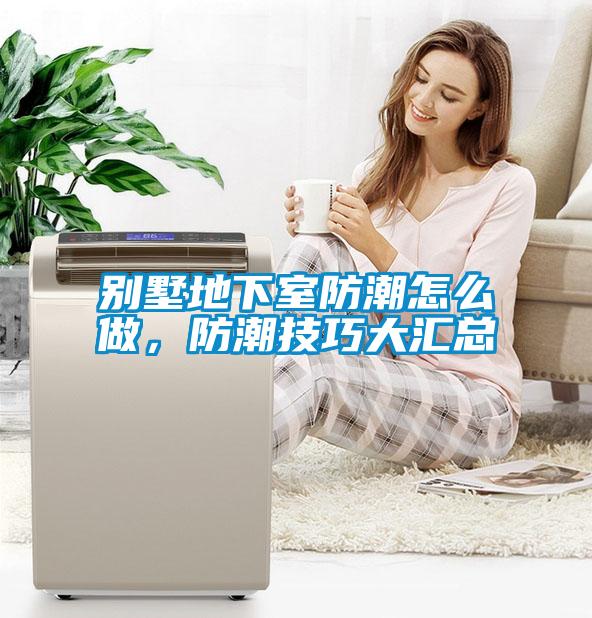 別墅地下室防潮怎么做，防潮技巧大匯總