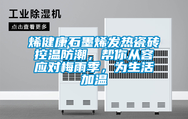 烯健康石墨烯發(fā)熱瓷磚控溫防潮，幫你從容應(yīng)對梅雨季，為生活加溫