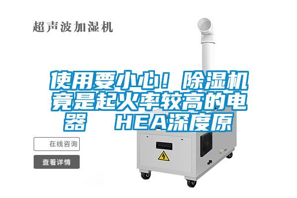 使用要小心！除濕機(jī)竟是起火率較高的電器  HEA深度原