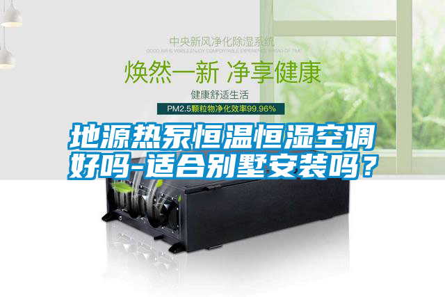 地源熱泵恒溫恒濕空調(diào)好嗎-適合別墅安裝嗎？