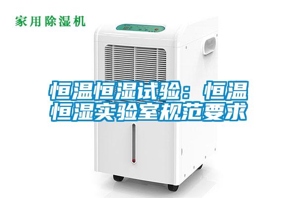 恒溫恒濕試驗(yàn)：恒溫恒濕實(shí)驗(yàn)室規(guī)范要求