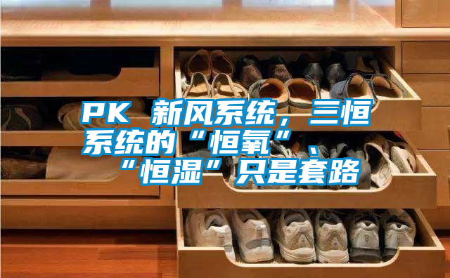 PK 新風系統(tǒng)，三恒系統(tǒng)的“恒氧”、“恒濕”只是套路