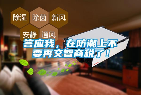 答應我，在防潮上不要再交智商稅了！