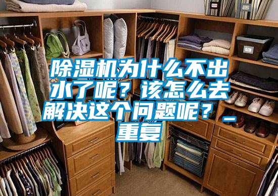 除濕機(jī)為什么不出水了呢？該怎么去解決這個(gè)問(wèn)題呢？_重復(fù)