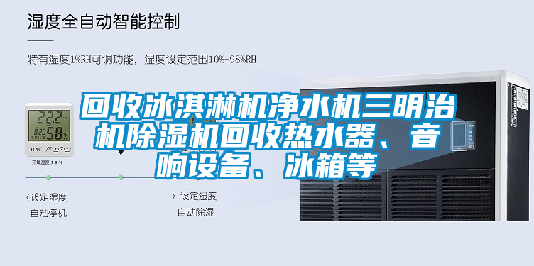 回收冰淇淋機凈水機三明治機除濕機回收熱水器、音響設(shè)備、冰箱等