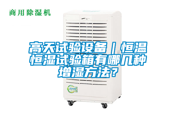 高天試驗設備｜恒溫恒濕試驗箱有哪幾種增濕方法？