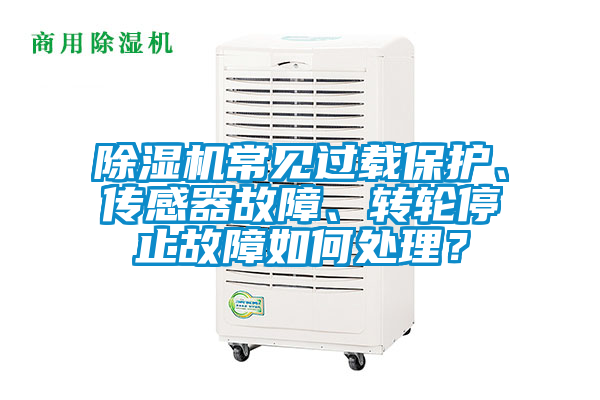除濕機(jī)常見(jiàn)過(guò)載保護(hù)、傳感器故障、轉(zhuǎn)輪停止故障如何處理？