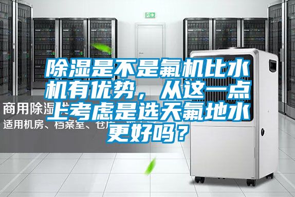 除濕是不是氟機(jī)比水機(jī)有優(yōu)勢(shì)，從這一點(diǎn)上考慮是選天氟地水更好嗎？