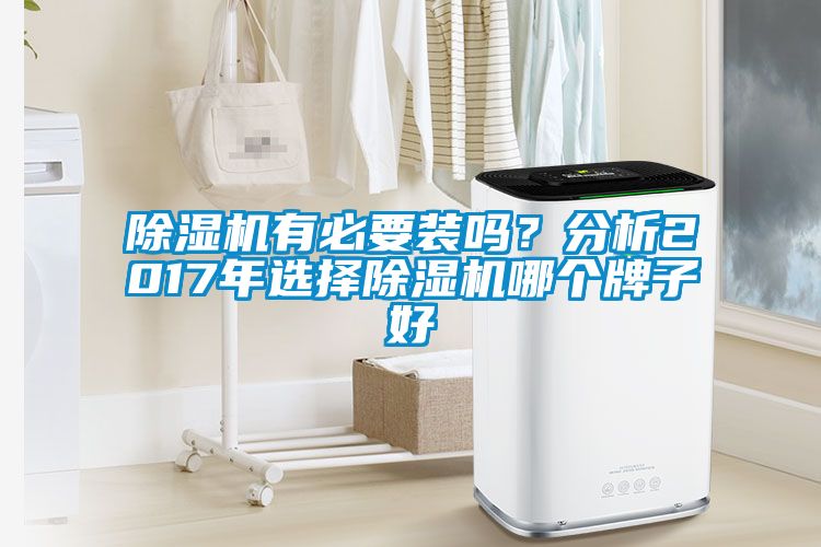 除濕機(jī)有必要裝嗎？分析2017年選擇除濕機(jī)哪個(gè)牌子好