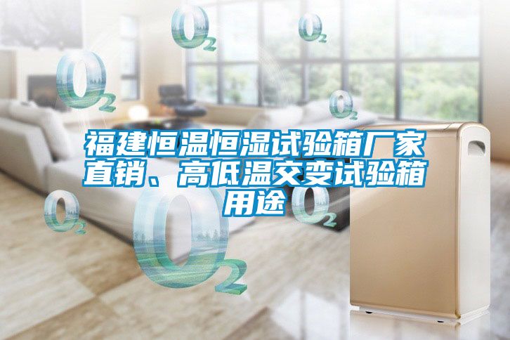 福建恒溫恒濕試驗(yàn)箱廠家直銷、高低溫交變?cè)囼?yàn)箱用途